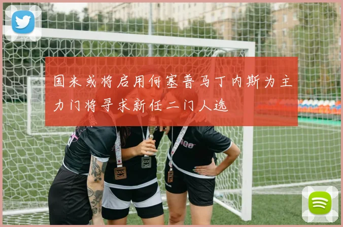 国米或将启用何塞普马丁内斯为主力门将寻求新任二门人选