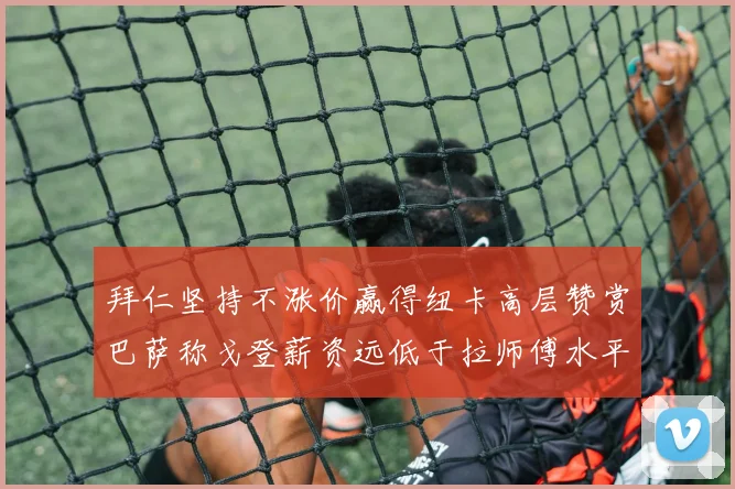 拜仁坚持不涨价赢得纽卡高层赞赏巴萨称戈登薪资远低于拉师傅水平