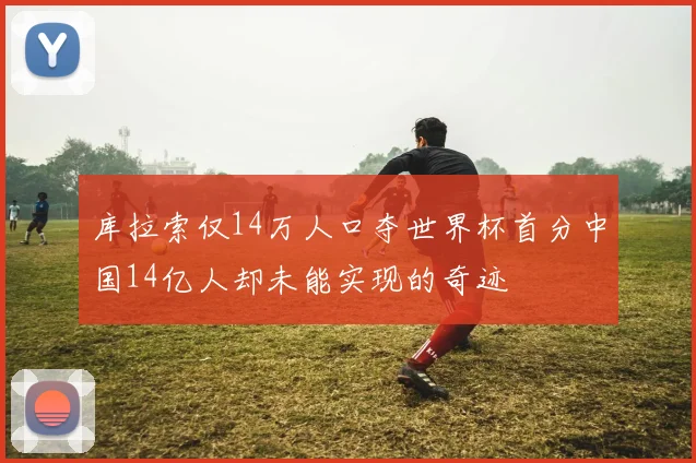 库拉索仅14万人口夺世界杯首分中国14亿人却未能实现的奇迹