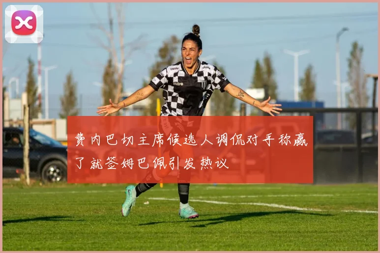 费内巴切主席候选人调侃对手称赢了就签姆巴佩引发热议