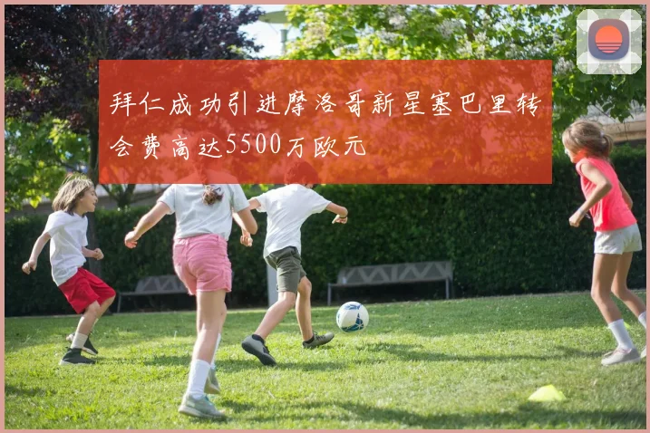 拜仁成功引进摩洛哥新星塞巴里转会费高达5500万欧元