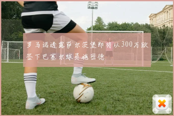 罗马诺透露萨尔茨堡即将以300万欧签下巴塞尔球员施密德